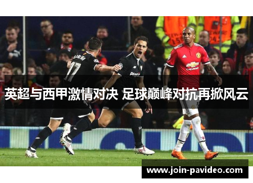 英超与西甲激情对决 足球巅峰对抗再掀风云 英超与西甲激情对决 足球巅峰对抗再掀风云