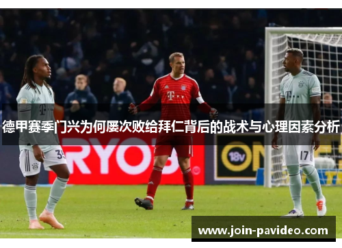 德甲赛季门兴为何屡次败给拜仁背后的战术与心理因素分析 德甲赛季门兴为何屡次败给拜仁背后的战术与心理因素分析