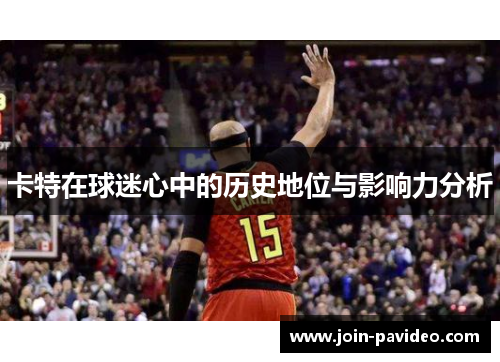 卡特在球迷心中的历史地位与影响力分析 卡特在球迷心中的历史地位与影响力分析