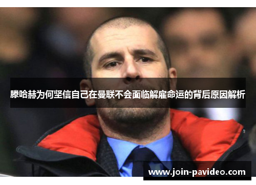 滕哈赫为何坚信自己在曼联不会面临解雇命运的背后原因解析 滕哈赫为何坚信自己在曼联不会面临解雇命运的背后原因解析
