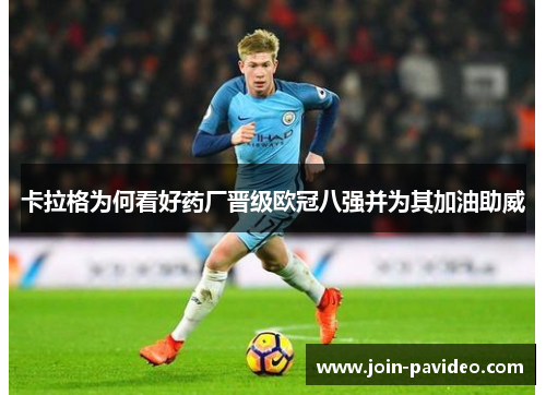 卡拉格为何看好药厂晋级欧冠八强并为其加油助威 卡拉格为何看好药厂晋级欧冠八强并为其加油助威
