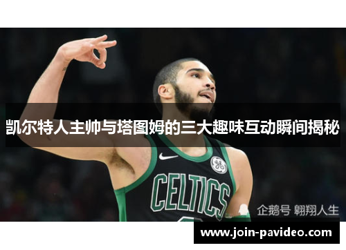 凯尔特人主帅与塔图姆的三大趣味互动瞬间揭秘 凯尔特人主帅与塔图姆的三大趣味互动瞬间揭秘