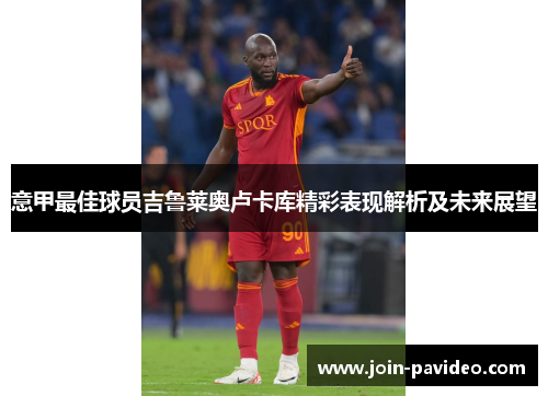 意甲最佳球员吉鲁莱奥卢卡库精彩表现解析及未来展望 意甲最佳球员吉鲁莱奥卢卡库精彩表现解析及未来展望