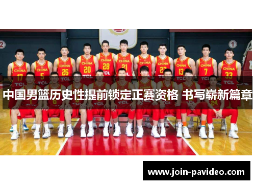 中国男篮历史性提前锁定正赛资格 书写崭新篇章 中国男篮历史性提前锁定正赛资格 书写崭新篇章