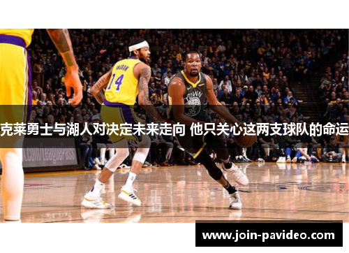 克莱勇士与湖人对决定未来走向 他只关心这两支球队的命运 克莱勇士与湖人对决定未来走向 他只关心这两支球队的命运