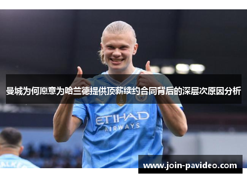 曼城为何愿意为哈兰德提供顶薪续约合同背后的深层次原因分析 曼城为何愿意为哈兰德提供顶薪续约合同背后的深层次原因分析