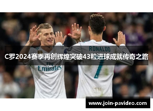C罗2024赛季再创辉煌突破43粒进球成就传奇之路 C罗2024赛季再创辉煌突破43粒进球成就传奇之路