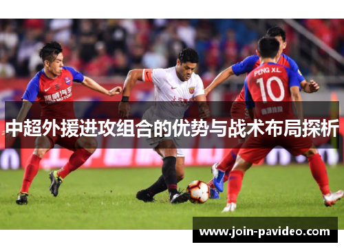 中超外援进攻组合的优势与战术布局探析