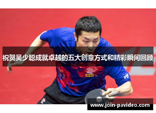 祝贺吴少聪成就卓越的五大创意方式和精彩瞬间回顾 祝贺吴少聪成就卓越的五大创意方式和精彩瞬间回顾