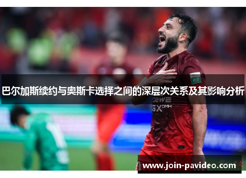 巴尔加斯续约与奥斯卡选择之间的深层次关系及其影响分析 巴尔加斯续约与奥斯卡选择之间的深层次关系及其影响分析