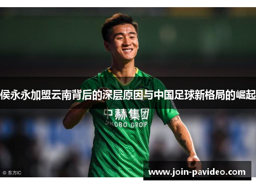 侯永永加盟云南背后的深层原因与中国足球新格局的崛起 侯永永加盟云南背后的深层原因与中国足球新格局的崛起