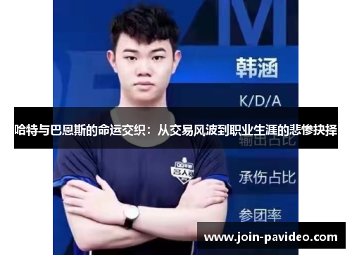 哈特与巴恩斯的命运交织:从交易风波到职业生涯的悲惨抉择 哈特与巴恩斯的命运交织:从交易风波到职业生涯的悲惨抉择