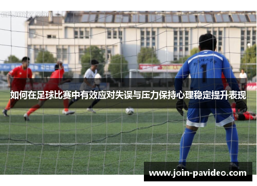 如何在足球比赛中有效应对失误与压力保持心理稳定提升表现 如何在足球比赛中有效应对失误与压力保持心理稳定提升表现