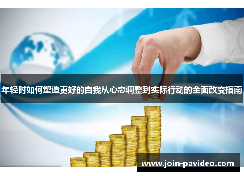 年轻时如何塑造更好的自我从心态调整到实际行动的全面改变指南 年轻时如何塑造更好的自我从心态调整到实际行动的全面改变指南