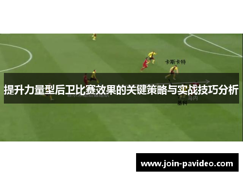 提升力量型后卫比赛效果的关键策略与实战技巧分析 提升力量型后卫比赛效果的关键策略与实战技巧分析