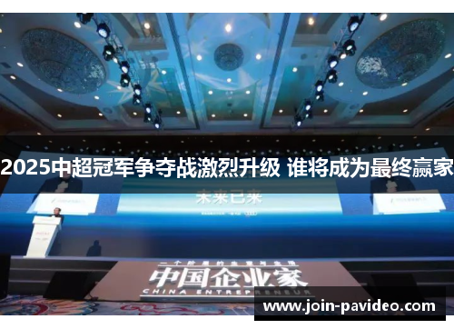 2025中超冠军争夺战激烈升级 谁将成为最终赢家 2025中超冠军争夺战激烈升级 谁将成为最终赢家