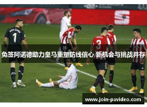 免签阿诺德助力皇马重塑防线信心 新机会与挑战并存 免签阿诺德助力皇马重塑防线信心 新机会与挑战并存