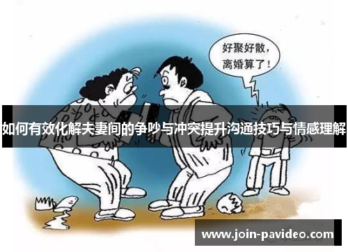 如何有效化解夫妻间的争吵与冲突提升沟通技巧与情感理解 如何有效化解夫妻间的争吵与冲突提升沟通技巧与情感理解