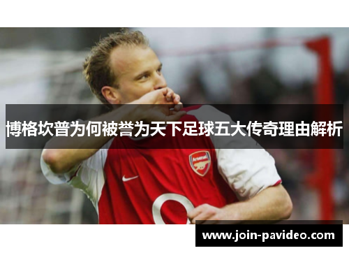 博格坎普为何被誉为天下足球五大传奇理由解析 博格坎普为何被誉为天下足球五大传奇理由解析