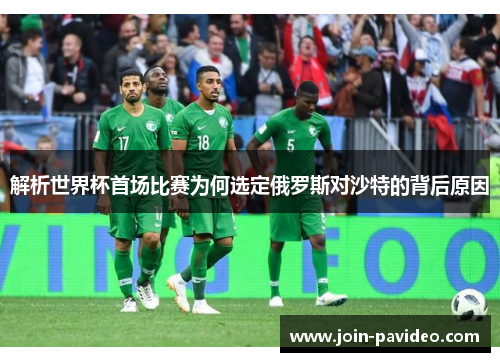 解析世界杯首场比赛为何选定俄罗斯对沙特的背后原因 解析世界杯首场比赛为何选定俄罗斯对沙特的背后原因