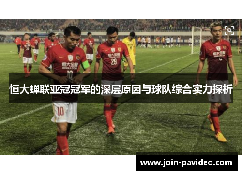 恒大蝉联亚冠冠军的深层原因与球队综合实力探析 恒大蝉联亚冠冠军的深层原因与球队综合实力探析