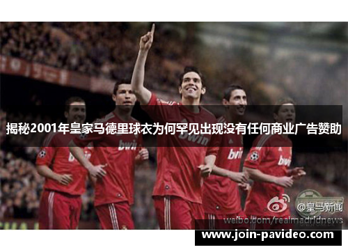 揭秘2001年皇家马德里球衣为何罕见出现没有任何商业广告赞助 揭秘2001年皇家马德里球衣为何罕见出现没有任何商业广告赞助