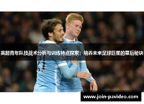 英超青年队技战术分析与训练特点探索:培养未来足球巨星的幕后秘诀 英超青年队技战术分析与训练特点探索:培养未来足球巨星的幕后秘诀