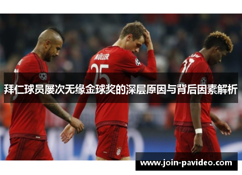 拜仁球员屡次无缘金球奖的深层原因与背后因素解析 拜仁球员屡次无缘金球奖的深层原因与背后因素解析