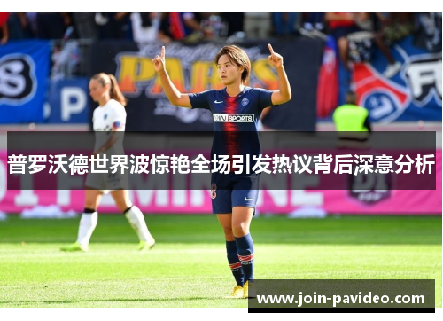 普罗沃德世界波惊艳全场引发热议背后深意分析 普罗沃德世界波惊艳全场引发热议背后深意分析