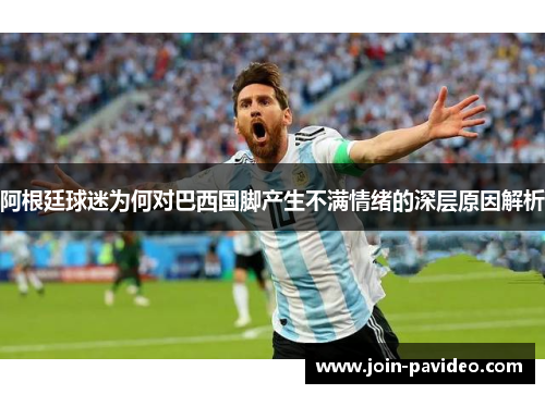 阿根廷球迷为何对巴西国脚产生不满情绪的深层原因解析 阿根廷球迷为何对巴西国脚产生不满情绪的深层原因解析