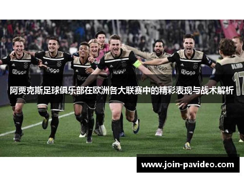 阿贾克斯足球俱乐部在欧洲各大联赛中的精彩表现与战术解析 阿贾克斯足球俱乐部在欧洲各大联赛中的精彩表现与战术解析