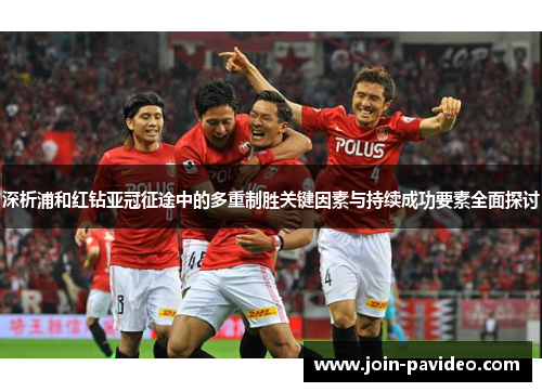 深析浦和红钻亚冠征途中的多重制胜关键因素与持续成功要素全面探讨 深析浦和红钻亚冠征途中的多重制胜关键因素与持续成功要素全面探讨
