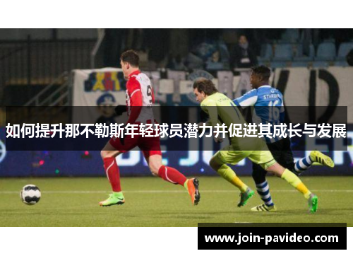 如何提升那不勒斯年轻球员潜力并促进其成长与发展 如何提升那不勒斯年轻球员潜力并促进其成长与发展