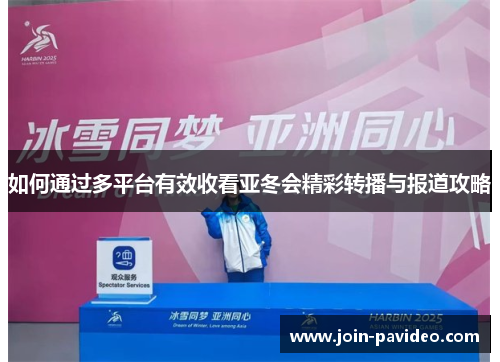 如何通过多平台有效收看亚冬会精彩转播与报道攻略 如何通过多平台有效收看亚冬会精彩转播与报道攻略