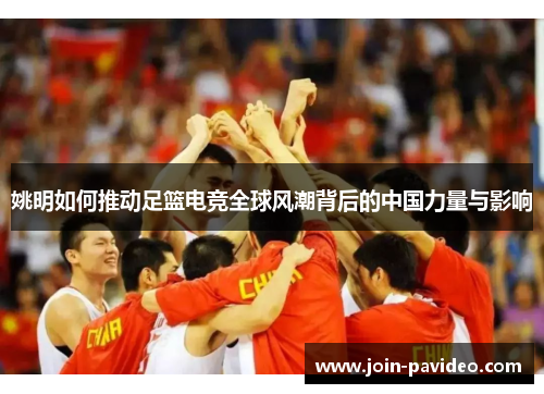 姚明如何推动足篮电竞全球风潮背后的中国力量与影响