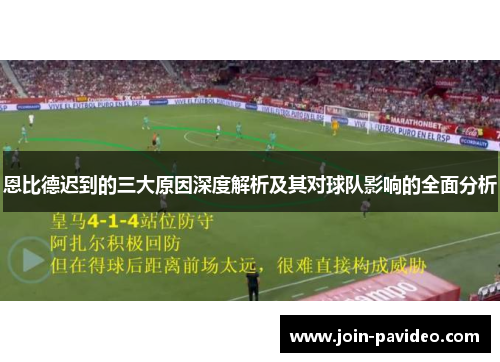 恩比德迟到的三大原因深度解析及其对球队影响的全面分析 恩比德迟到的三大原因深度解析及其对球队影响的全面分析