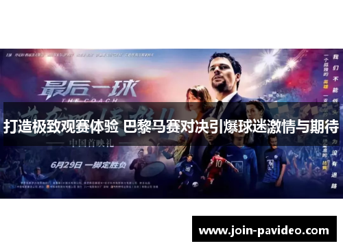 打造极致观赛体验 巴黎马赛对决引爆球迷激情与期待 打造极致观赛体验 巴黎马赛对决引爆球迷激情与期待
