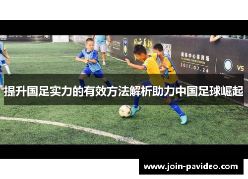 提升国足实力的有效方法解析助力中国足球崛起 提升国足实力的有效方法解析助力中国足球崛起