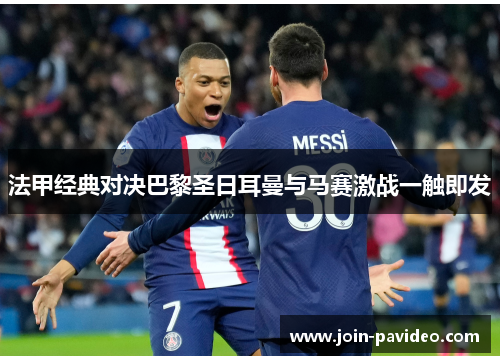 法甲经典对决巴黎圣日耳曼与马赛激战一触即发 法甲经典对决巴黎圣日耳曼与马赛激战一触即发