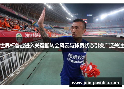 世界杯备战进入关键期转会风云与球员状态引发广泛关注 世界杯备战进入关键期转会风云与球员状态引发广泛关注