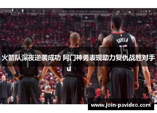 火箭队深夜逆袭成功 阿门神勇表现助力复仇战胜对手