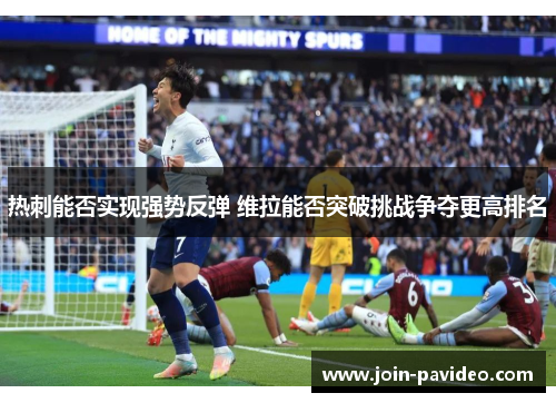 热刺能否实现强势反弹 维拉能否突破挑战争夺更高排名
