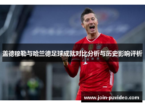 盖德穆勒与哈兰德足球成就对比分析与历史影响评析