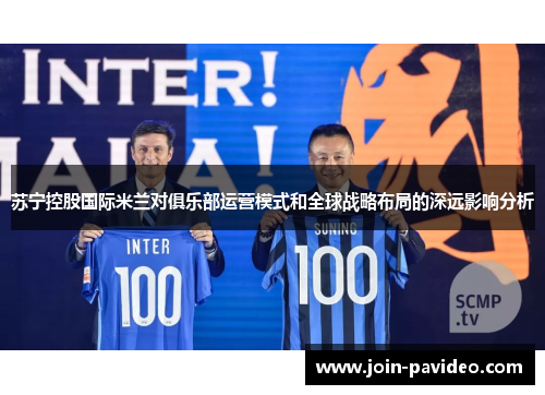 苏宁控股国际米兰对俱乐部运营模式和全球战略布局的深远影响分析 苏宁控股国际米兰对俱乐部运营模式和全球战略布局的深远影响分析