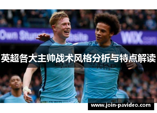 英超各大主帅战术风格分析与特点解读 英超各大主帅战术风格分析与特点解读