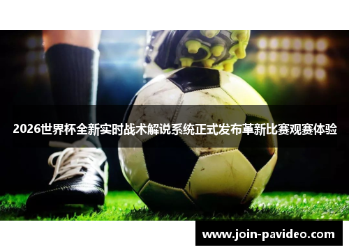 2026世界杯全新实时战术解说系统正式发布革新比赛观赛体验 2026世界杯全新实时战术解说系统正式发布革新比赛观赛体验