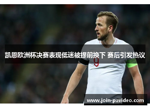 凯恩欧洲杯决赛表现低迷被提前换下 赛后引发热议 凯恩欧洲杯决赛表现低迷被提前换下 赛后引发热议