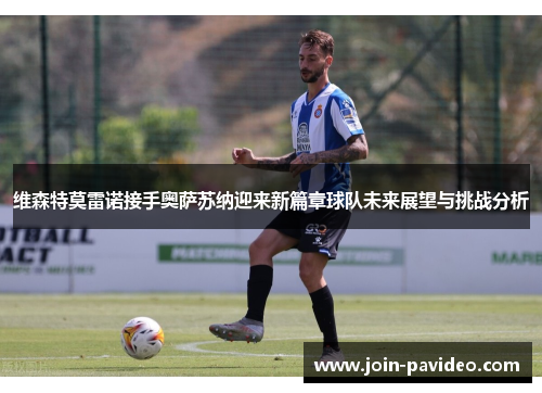 维森特莫雷诺接手奥萨苏纳迎来新篇章球队未来展望与挑战分析