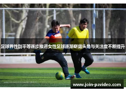 足球界性别平等逐步推进女性足球逐渐崭露头角与关注度不断提升