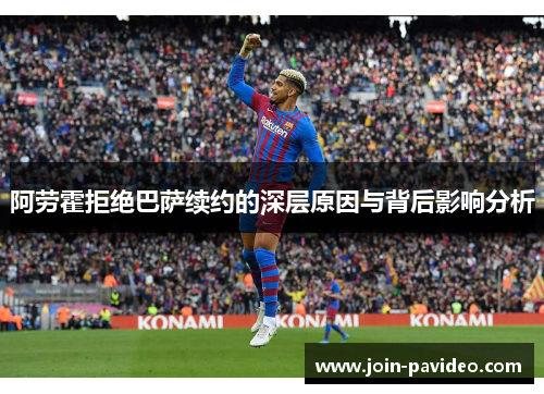 阿劳霍拒绝巴萨续约的深层原因与背后影响分析